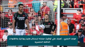 موعد الدوري.. تعرف على توقيت مباراة أرسنال وليدز يونايتد والقنوات الناقلة الحصرية